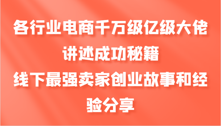 各行业电商千万级亿级大佬讲述成功秘籍，线下最强卖家创业故事和经验分享| 网创圈