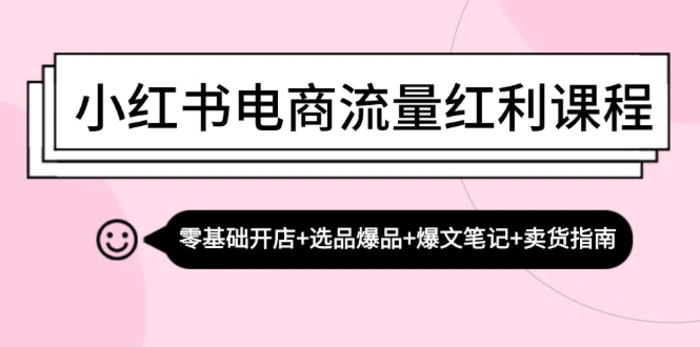 小红书电商流量红利课程：零基础开店+选品爆品+爆文笔记+卖货指南| 网创圈