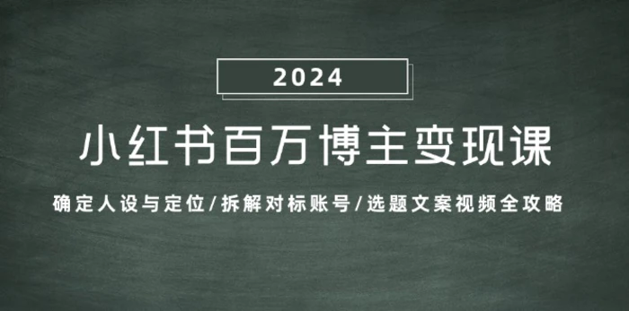 小红书百万博主变现课：确定人设与定位/拆解对标账号/选题文案视频全攻略| 网创圈