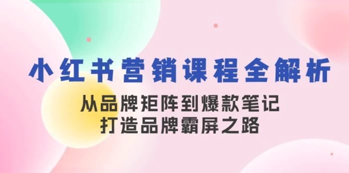 小红书营销课程全解析，从品牌矩阵到爆款笔记，打造品牌霸屏之路| 网创圈