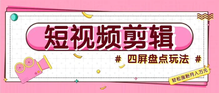 短视频四屏盘点玩法，新手也能快速掌握制作原创视频，轻松涨粉月入万元| 网创圈