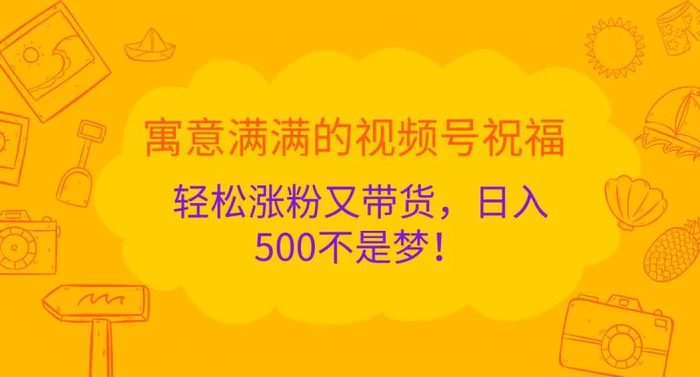 寓意满满的视频号祝福，轻松涨粉又带货，日入500不是梦！| 网创圈