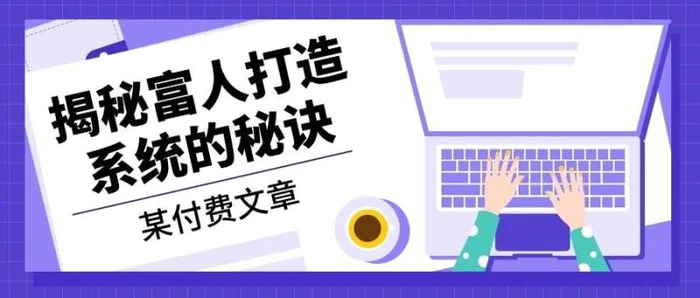 某公众号付费文章：《揭秘富人打造系统的秘诀》| 网创圈
