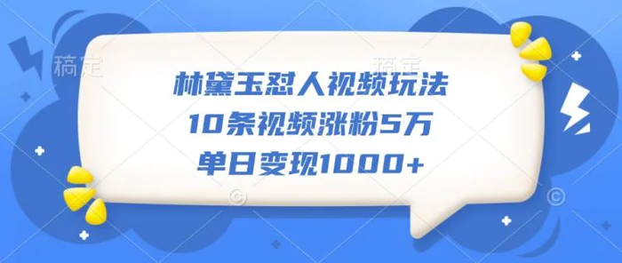 林黛玉怼人视频玩法，10条视频涨粉5万，单日变现1000+| 网创圈