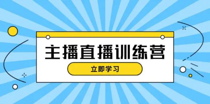 主播直播特训营：抖音直播间运营知识+开播准备+流量考核，轻松上手| 网创圈