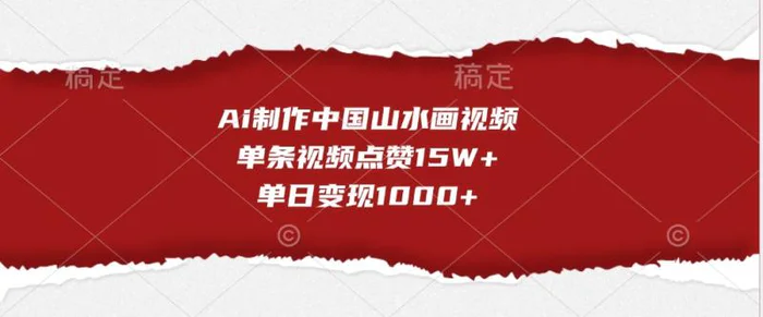Ai制作中国山水画视频，单条视频点赞15W+，单日变现1000+| 网创圈