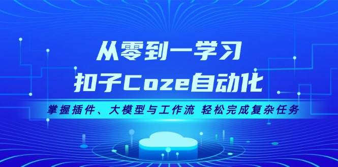 从零到一学习扣子Coze自动化，掌握插件、大模型与工作流 轻松完成复杂任务| 网创圈