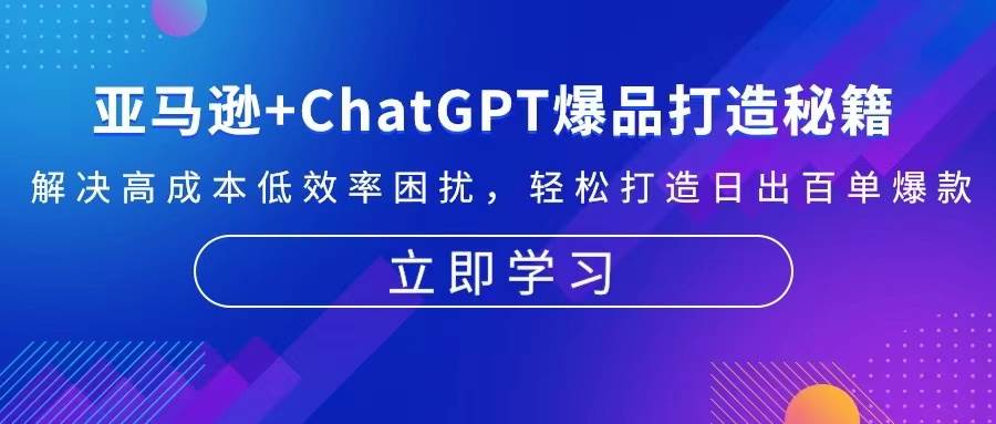 亚马逊+ChatGPT爆品打造秘籍:解决高成本低效率困扰 轻松打造日出百单爆款| 网创圈