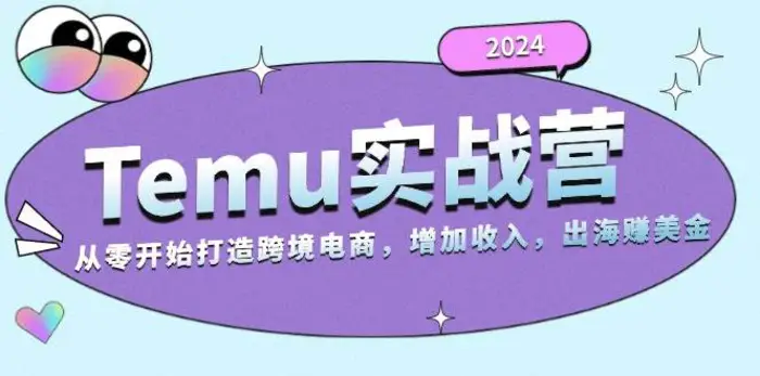 2024Temu出海赚美金实战营，从零开始打造跨境电商增加收入（124G）| 网创圈