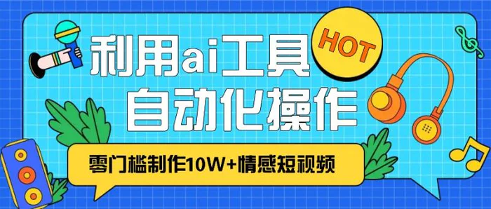 1分钟教你利用ai工具免费制作10W+情感视频,自动化批量操作,效率提升10倍！| 网创圈