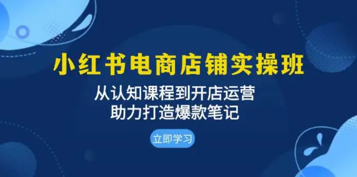 小红书电商店铺实操班：从认知课程到开店运营，助力打造爆款笔记| 网创圈