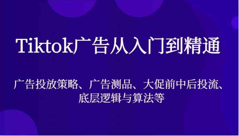 Tiktok广告从入门到精通，广告投放策略、广告测品、大促前中后投流、底层逻辑与算法等| 网创圈
