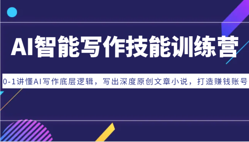 AI智能写作技能训练营：0-1讲懂AI写作底层逻辑，写出深度原创文章小说，打造赚钱账号| 网创圈