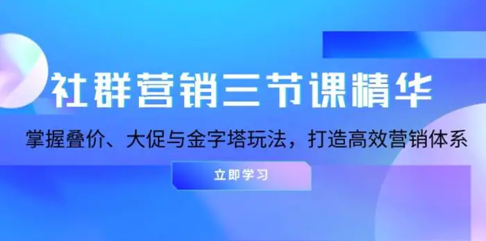 社群营销三节课精华：掌握叠价、大促与金字塔玩法，打造高效营销体系| 网创圈