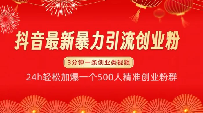 抖音最新暴力引流创业粉，24h轻松加爆一个500人精准创业粉群【揭秘】| 网创圈