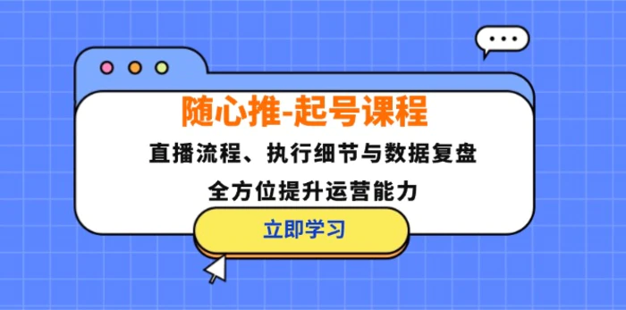 随心推起号课程：直播流程、执行细节与数据复盘，全方位提升运营能力| 网创圈