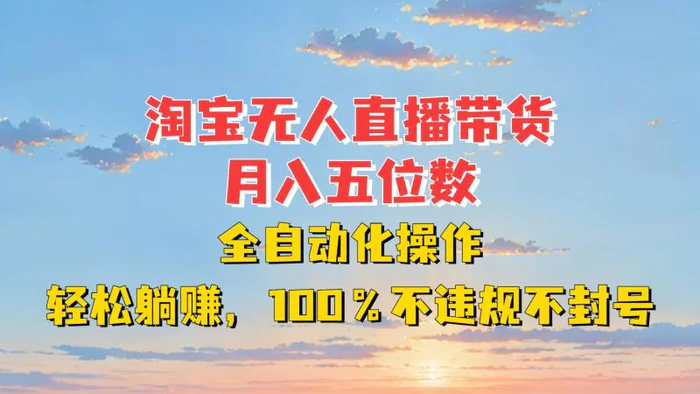 淘宝无人直播带货，月入五位数，全自动化操作，轻松躺赚，100%不违规不封号| 网创圈