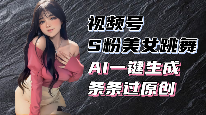 （13531期）揭秘视频号S粉美女跳舞赛道，一键生成原创视频，收益翻倍！| 网创圈