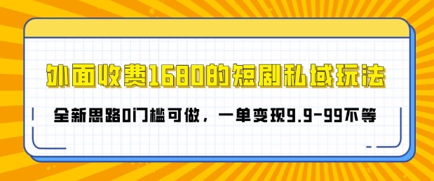 外面收费1680的短剧私域玩法，全新思路0门槛可做，一单变现9.9-99不等| 网创圈
