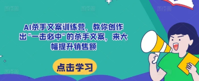 AI杀手文案训练营，教你创作出“一击必中”的杀手文案，来大幅提升销售额| 网创圈