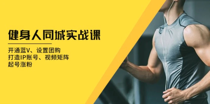 （13547期）健身人 同城实战课：开通蓝V、设置团购、打造IP账号、视频矩阵、起号涨粉| 网创圈