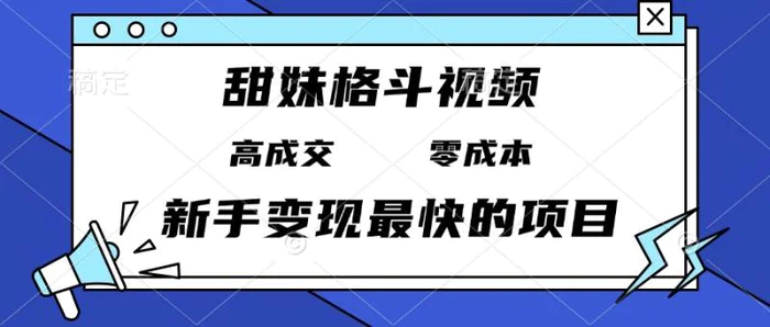 （13561期）甜妹格斗视频，高成交零成本，，谁发谁火，新手变现最快的项目，日入3000+| 网创圈