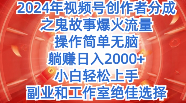 无脑操作，2024年视频号创作者分成之鬼故事爆火流量，小白轻松上手| 网创圈