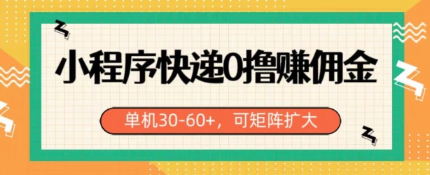 小程序快递0撸赚佣金，单号日入30-60+，可矩阵| 网创圈