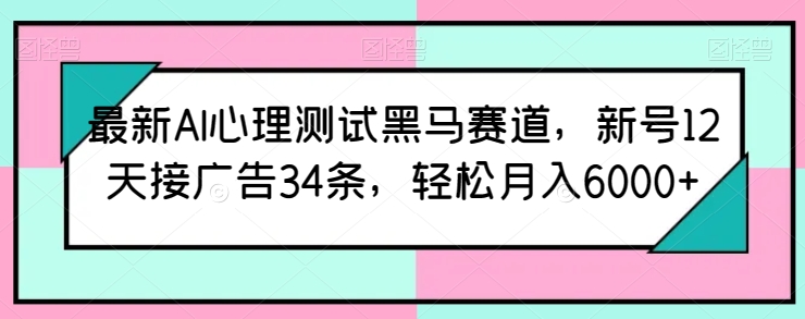 最新AI心理测试黑马赛道，新号12天接广告34条，轻松月入6000+【揭秘】| 网创圈