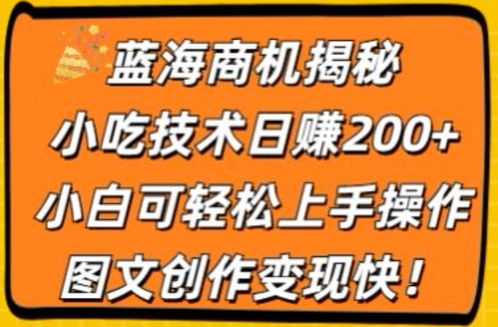 蓝海商机揭秘，小吃技术日赚200+，小白可轻松上手操作，图文创作变现快| 网创圈