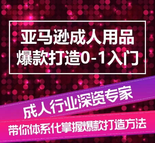 亚马逊成人用品爆款打造0-1入门，系统化讲解亚马逊成人用品爆款打造的流程| 网创圈