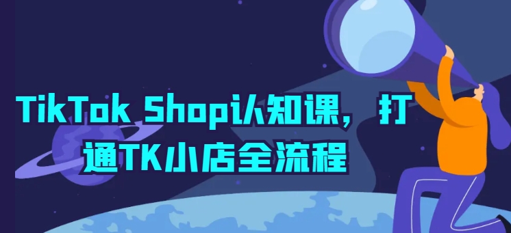 TikTok Shop认知课，打通TK小店全流程| 网创圈
