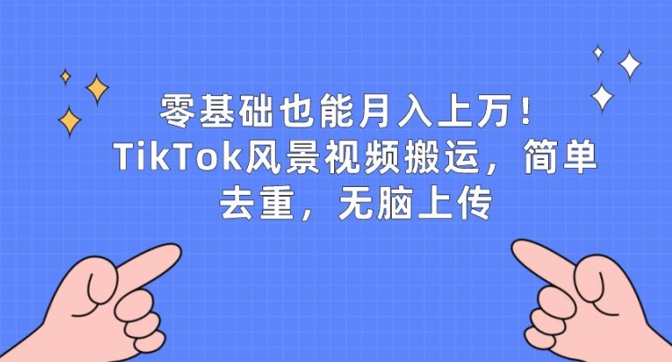 零基础也能月入上w，TikTok风景视频搬运，简单去重，无脑上传【揭秘】| 网创圈