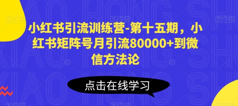 小红书引流训练营-第十五期，小红书矩阵号月引流80000+到微信方法论| 网创圈