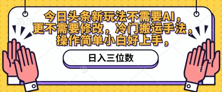 今日头条新玩法不需要AI，更不需要修改，冷门搬运手法，操作简单小白好上手| 网创圈