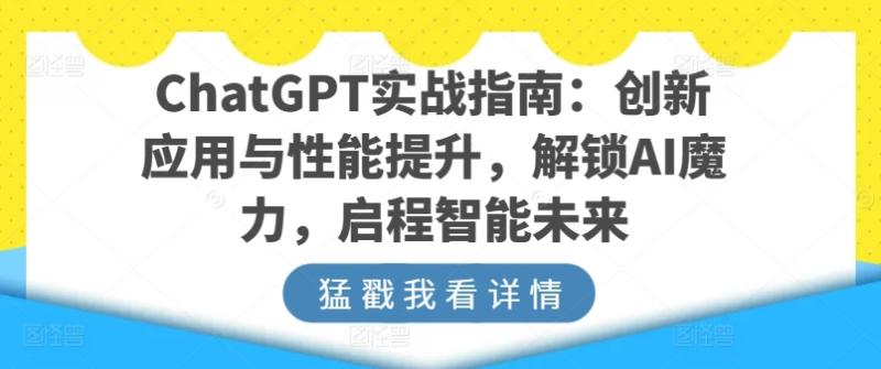 ChatGPT实战指南：创新应用与性能提升，解锁AI魔力，启程智能未来| 网创圈