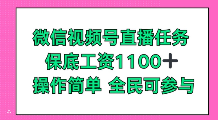 微信视频号直播任务，保底工资1100+，全民可参与| 网创圈