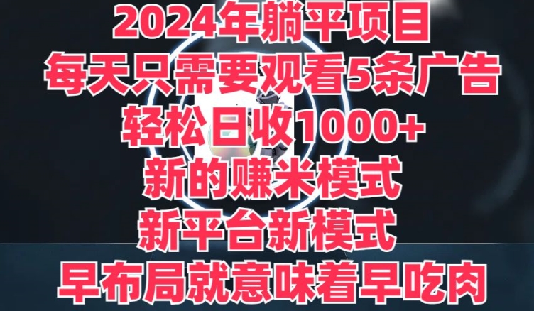 2024年躺平项目，新的赚米模式，新平台，每天只需要观看5条广告，早布局，早吃肉| 网创圈