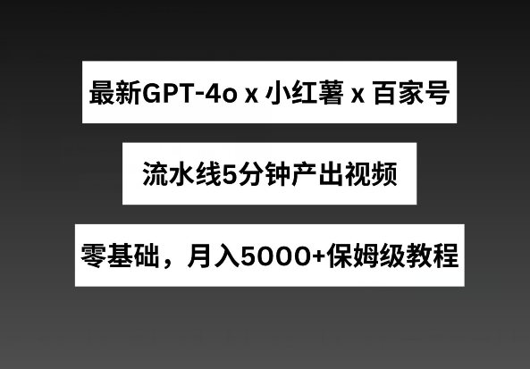 最新GPT4o结合小红书商单+百家号，流水线5分钟产出视频，月入5000+【揭秘】| 网创圈