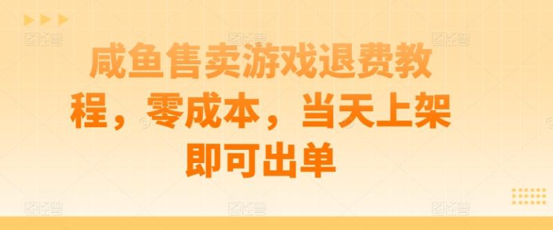 咸鱼售卖游戏退费教程，零成本，当天上架即可出单| 网创圈