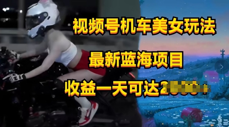 视频号机车美女短视频，视频创作掘金，最新蓝海类目| 网创圈