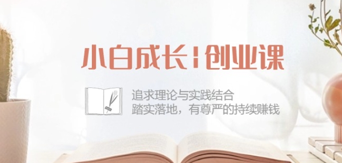 小白成长创业课：追求理论与实践结合，踏实落地，有尊严的持续赚钱-42节| 网创圈