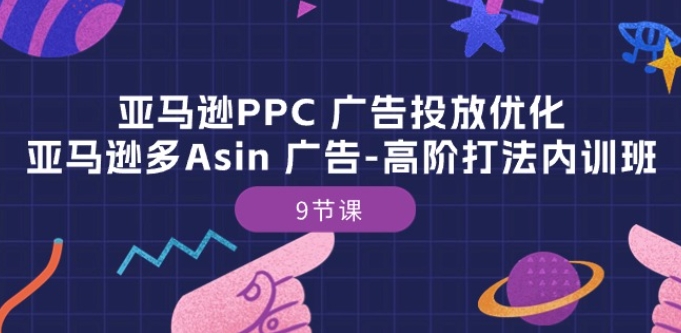 亚马逊PPC 广告投放优化：亚马逊多Asin 广告-高阶打法内训班-9节课| 网创圈