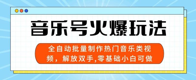 音乐号火爆玩法，全自动批量制作热门音乐类视频，解放双手，零基础小白可做，多平台发布| 网创圈