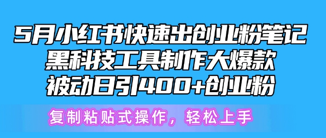 5月小红书快速出创业粉笔记，黑科技工具制作大爆款，被动日引400+创业粉【揭秘】| 网创圈