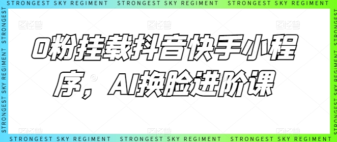 0粉挂载抖音快手小程序，AI换脸进阶课| 网创圈