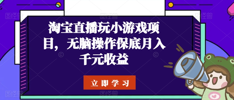 淘宝直播玩小游戏项目，无脑操作保底月入千元收益| 网创圈