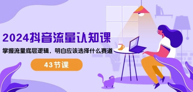 2024抖音流量认知课：掌握流量底层逻辑，明白应该选择什么赛道 (43节课)| 网创圈