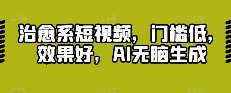 治愈系短视频，门槛低，效果好，AI无脑生成| 网创圈