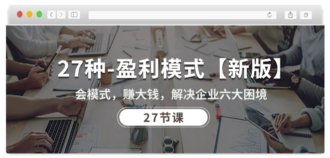 27种盈利模式【新版】会模式，赚大钱，解决企业六大困境 (27节课)| 网创圈